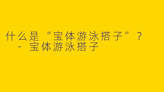 什么是“宝体游泳搭子”?