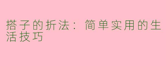 搭子的折法：简单实用的生活技巧