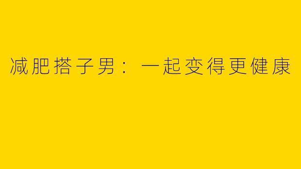 减肥搭子男：一起变得更健康