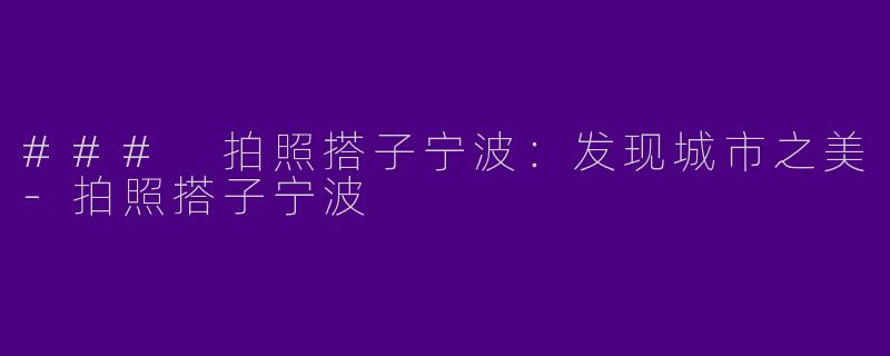 ### 拍照搭子宁波:发现城市之美