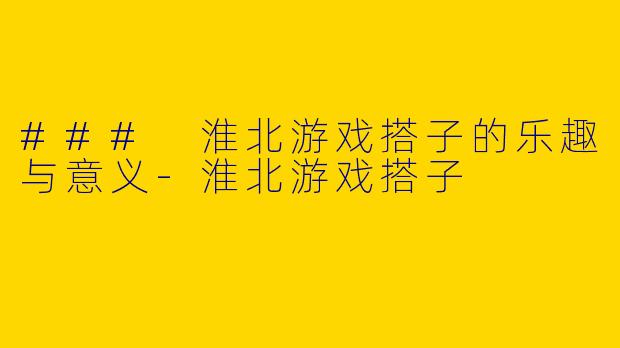 ### 淮北游戏搭子的乐趣与意义