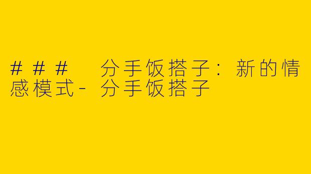 ### 分手饭搭子：新的情感模式-分手饭搭子