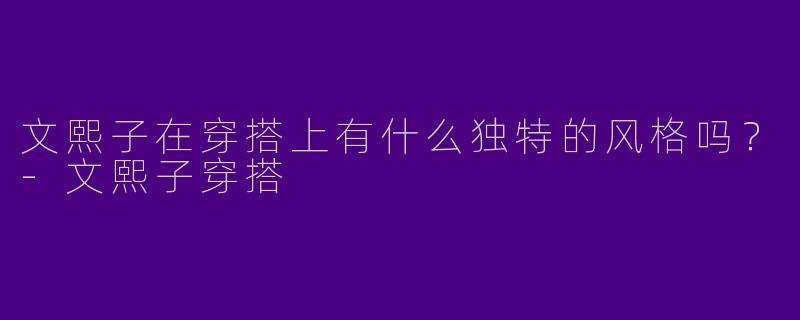 文熙子在穿搭上有什么独特的风格吗?