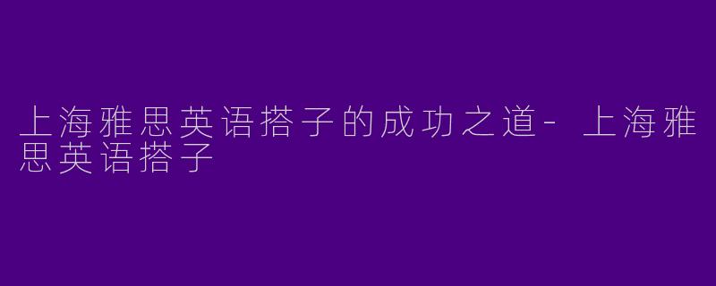 上海雅思英语搭子的成功之道
