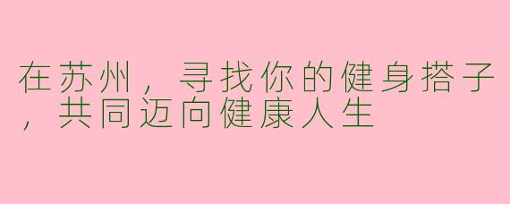 在苏州，寻找你的健身搭子，共同迈向健康人生
