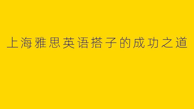 上海雅思英语搭子的成功之道