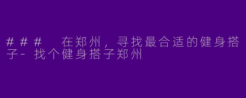 ### 在郑州，寻找最合适的健身搭子-找个健身搭子郑州