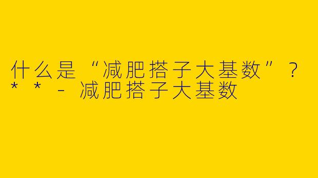 什么是“减肥搭子大基数”？**
