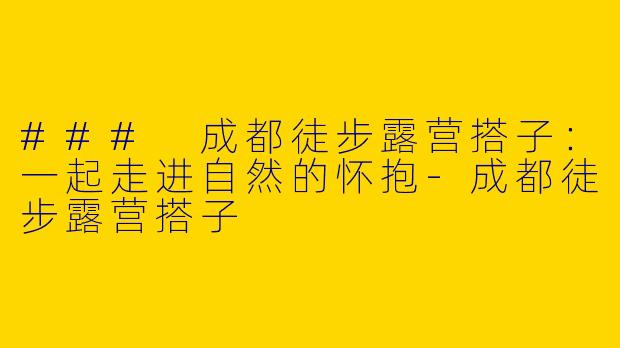 ### 成都徒步露营搭子：一起走进自然的怀抱