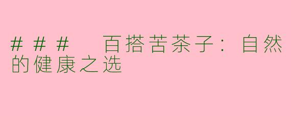 ### 百搭苦茶子：自然的健康之选