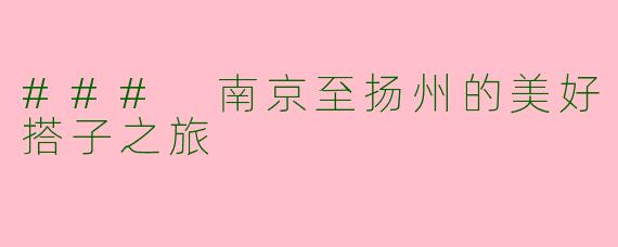 ### 南京至扬州的美好搭子之旅