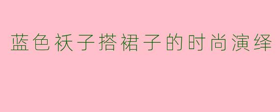 蓝色袄子搭裙子的时尚演绎