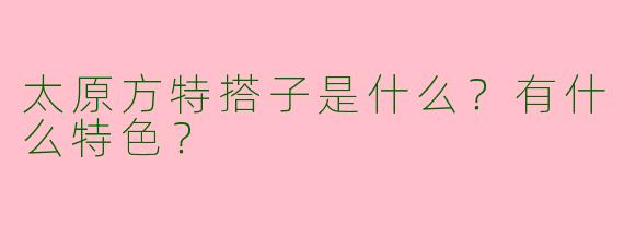 太原方特搭子是什么?有什么特色?