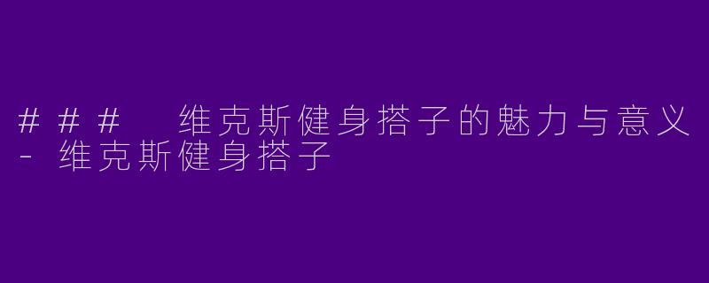 ### 维克斯健身搭子的魅力与意义-维克斯健身搭子