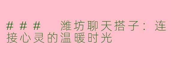 ### 潍坊聊天搭子：连接心灵的温暖时光