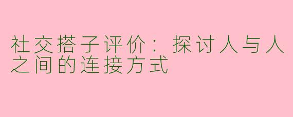 社交搭子评价：探讨人与人之间的连接方式