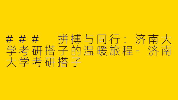 ### 拼搏与同行:济南大学考研搭子的温暖旅程