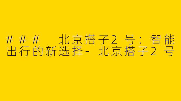 ### 北京搭子2号：智能出行的新选择-北京搭子2号