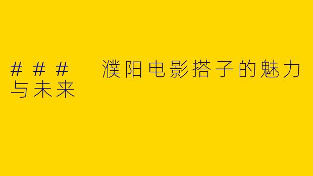### 濮阳电影搭子的魅力与未来