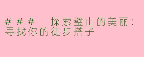 ### 探索璧山的美丽:寻找你的徒步搭子