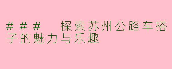 ### 探索苏州公路车搭子的魅力与乐趣