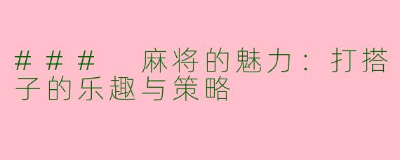 ### 麻将的魅力：打搭子的乐趣与策略