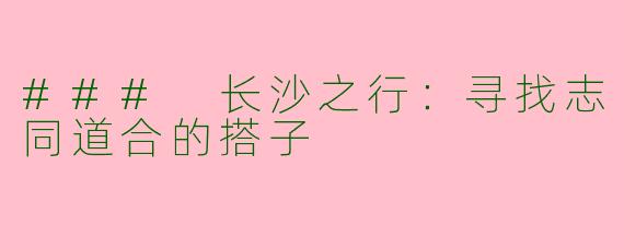 ### 长沙之行:寻找志同道合的搭子