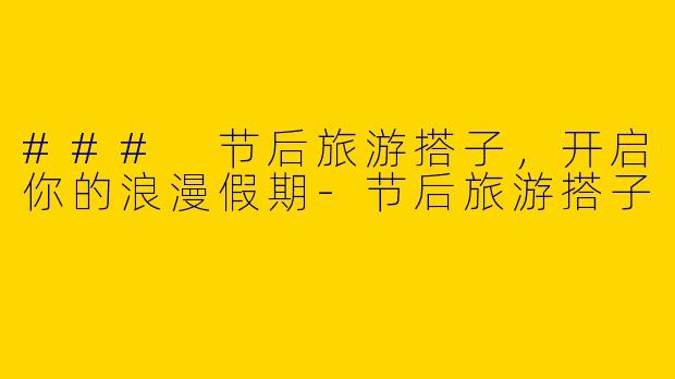 ### 节后旅游搭子，开启你的浪漫假期
