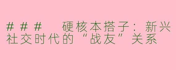 ### 硬核本搭子：新兴社交时代的“战友”关系