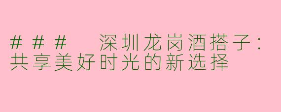 ### 深圳龙岗酒搭子：共享美好时光的新选择