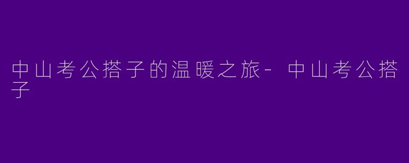 中山考公搭子的温暖之旅-中山考公搭子