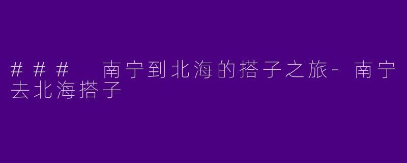 ### 南宁到北海的搭子之旅
