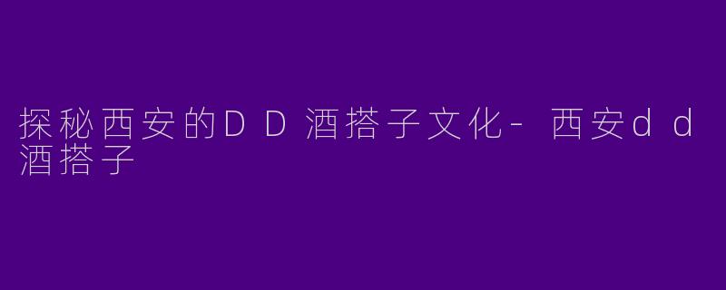 探秘西安的DD酒搭子文化