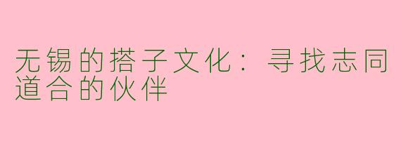 无锡的搭子文化：寻找志同道合的伙伴