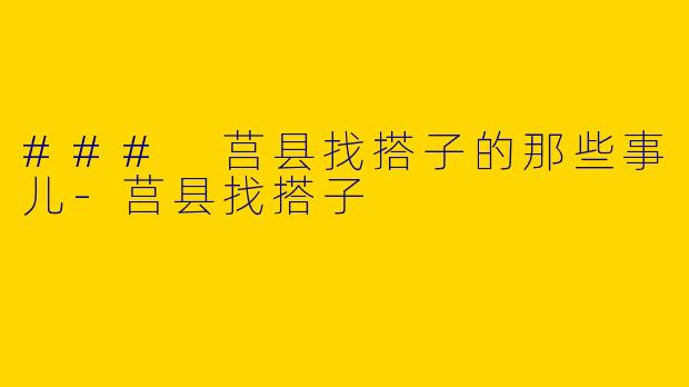 ### 莒县找搭子的那些事儿-莒县找搭子