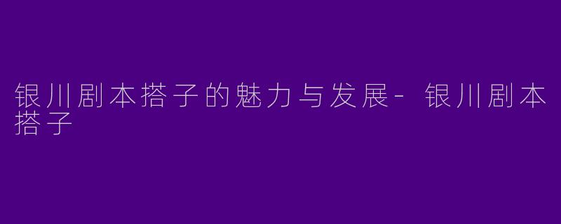 银川剧本搭子的魅力与发展