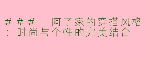 ### 阿子家的穿搭风格:时尚与个性的完美结合