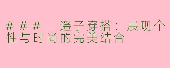### 遥子穿搭：展现个性与时尚的完美结合