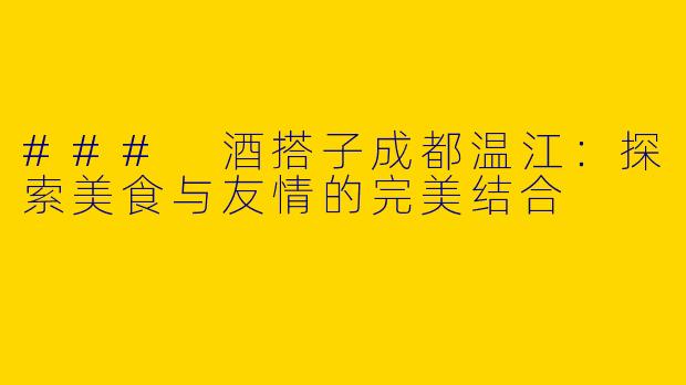 ### 酒搭子成都温江：探索美食与友情的完美结合