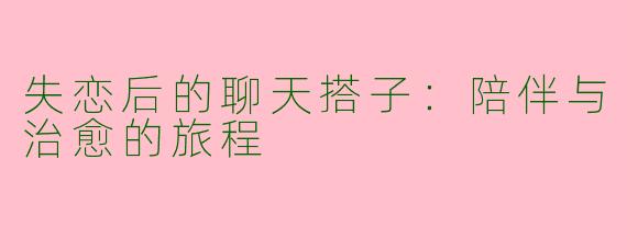失恋后的聊天搭子：陪伴与治愈的旅程