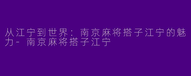 从江宁到世界:南京麻将搭子江宁的魅力