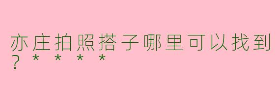 亦庄拍照搭子哪里可以找到？****