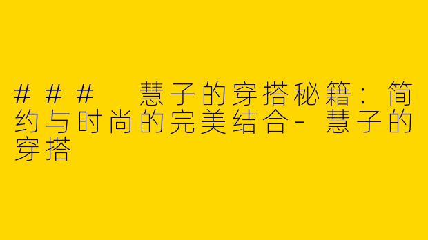### 慧子的穿搭秘籍：简约与时尚的完美结合-慧子的穿搭