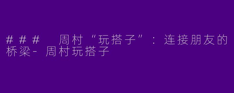 ### 周村“玩搭子”：连接朋友的桥梁