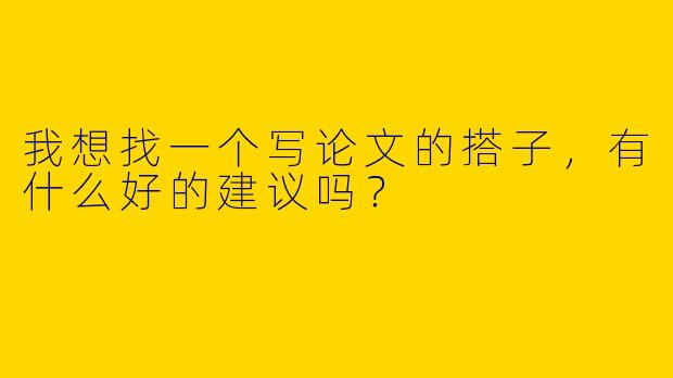 我想找一个写论文的搭子，有什么好的建议吗？