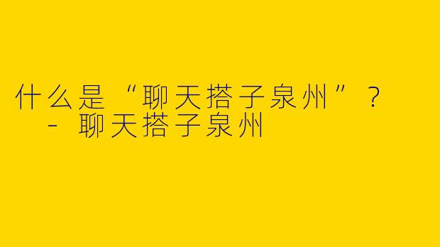 什么是“聊天搭子泉州”?