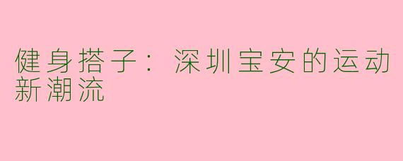 健身搭子：深圳宝安的运动新潮流
