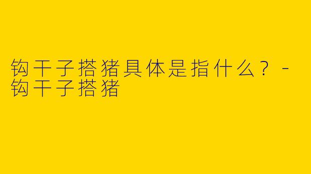 钩干子搭猪具体是指什么?
