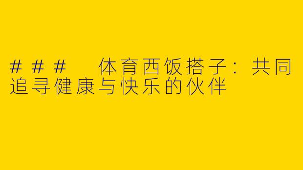 ### 体育西饭搭子：共同追寻健康与快乐的伙伴