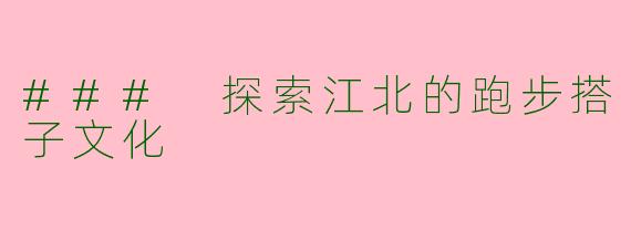 ### 探索江北的跑步搭子文化
